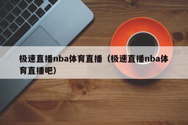 极速直播nba体育直播（极速直播nba体育直播吧）