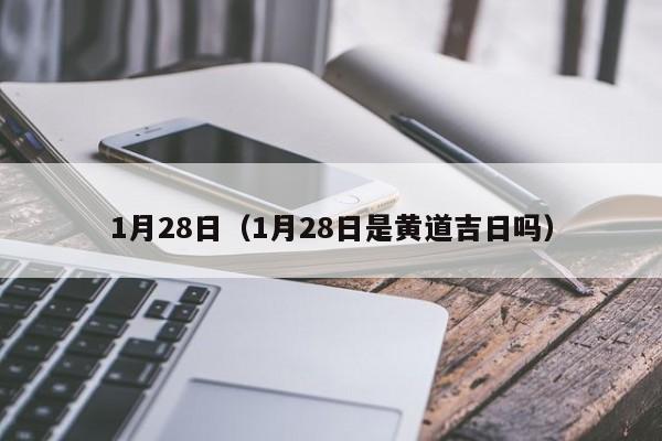 1月28日（1月28日是黄道吉日吗）