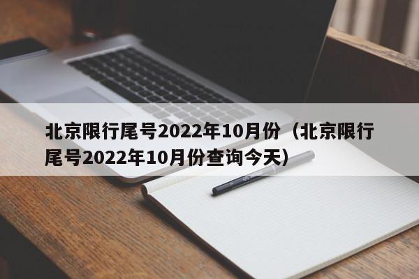 北京限行尾号2022年10月份（北京限行尾号2022年10月份查询今天）
