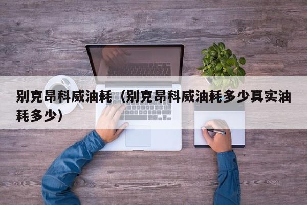 别克昂科威油耗（别克昂科威油耗多少真实油耗多少）