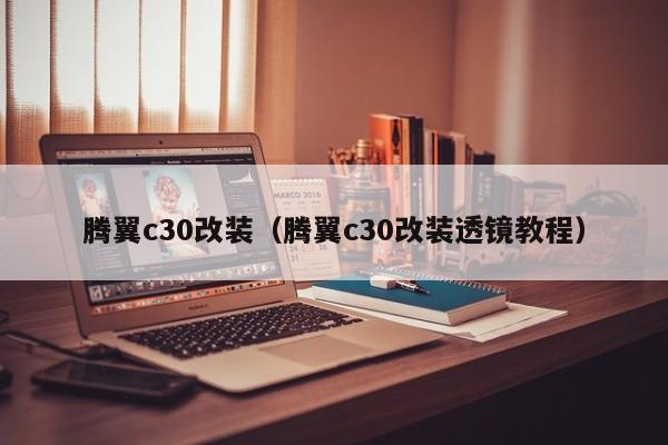 腾翼c30改装（腾翼c30改装透镜教程）