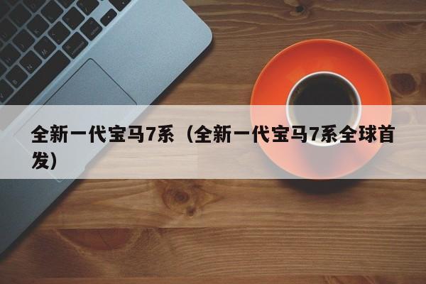 全新一代宝马7系（全新一代宝马7系全球首发）
