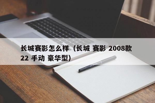 长城赛影怎么样（长城 赛影 2008款 22 手动 豪华型）