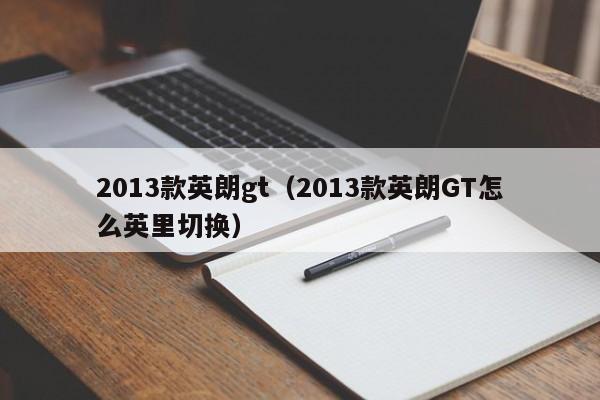 2013款英朗gt（2013款英朗GT怎么英里切换）