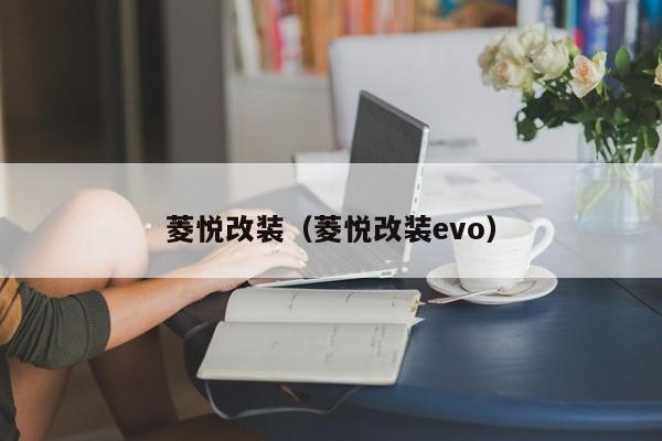 菱悦改装（菱悦改装evo）