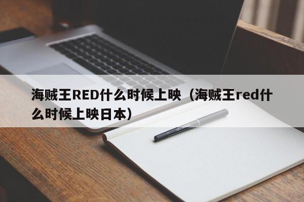 海贼王RED什么时候上映（海贼王red什么时候上映日本）