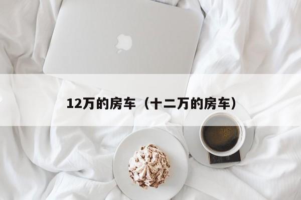 12万的房车（十二万的房车）