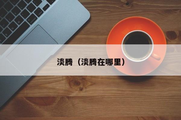 淡腾（淡腾在哪里）