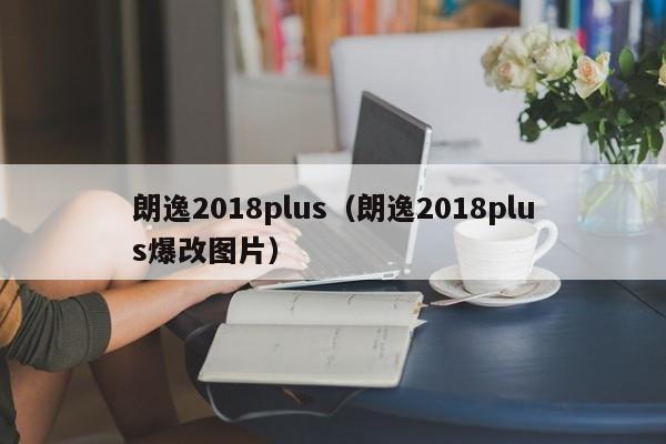 朗逸2018plus（朗逸2018plus爆改图片）