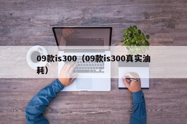 09款is300（09款is300真实油耗）
