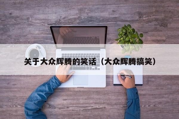 关于大众辉腾的笑话（大众辉腾搞笑）