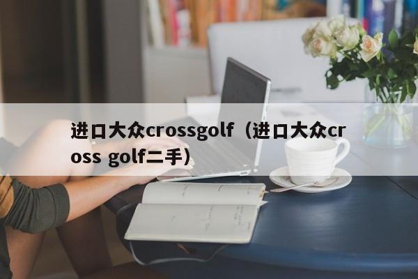 进口大众crossgolf（进口大众cross golf二手）