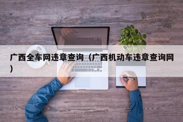 广西全车网违章查询（广西机动车违章查询网）