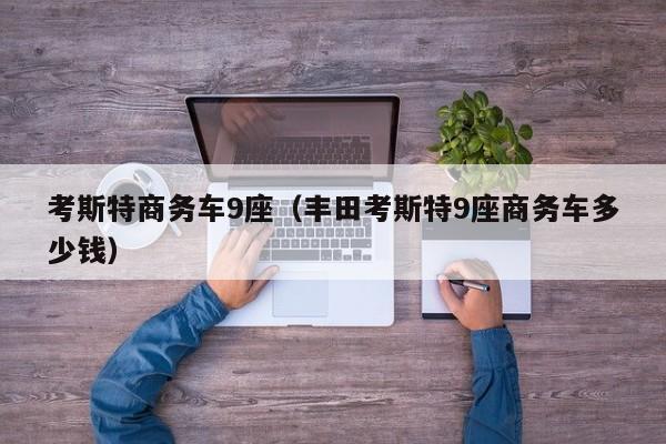 考斯特商务车9座（丰田考斯特9座商务车多少钱）