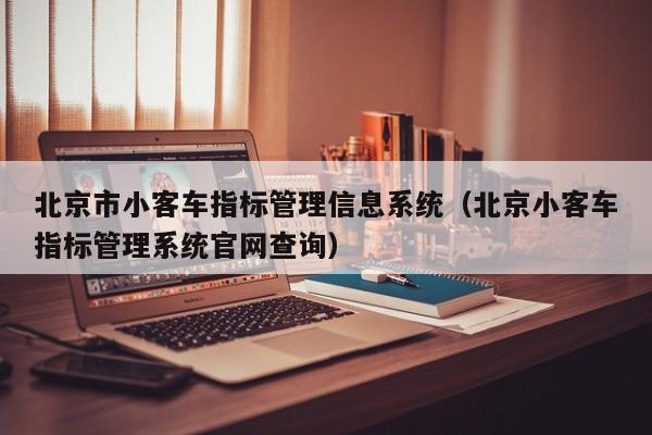 北京市小客车指标管理信息系统（北京小客车指标管理系统官网查询）