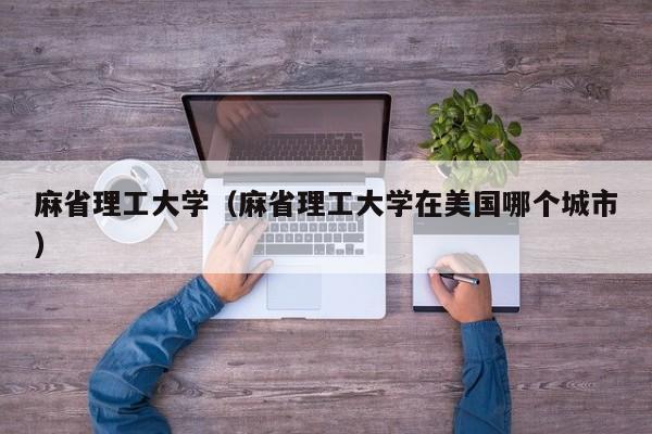 麻省理工大学（麻省理工大学在美国哪个城市）