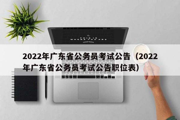 2022年广东省公务员考试公告（2022年广东省公务员考试公告职位表）