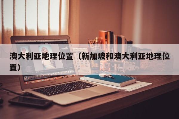 澳大利亚地理位置（新加坡和澳大利亚地理位置）