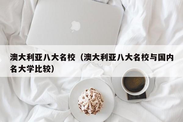 澳大利亚八大名校（澳大利亚八大名校与国内名大学比较）