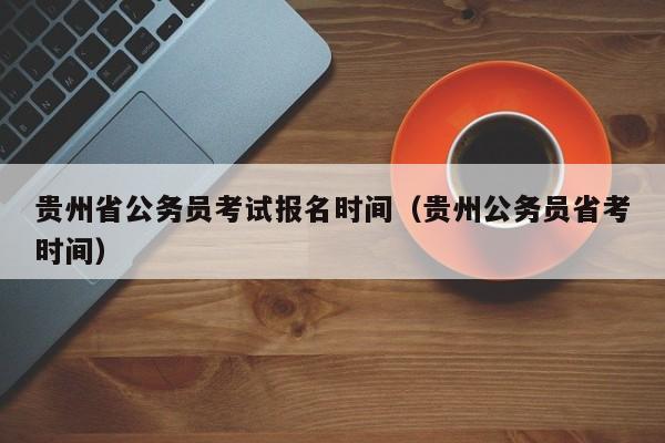 贵州省公务员考试报名时间（贵州公务员省考时间）