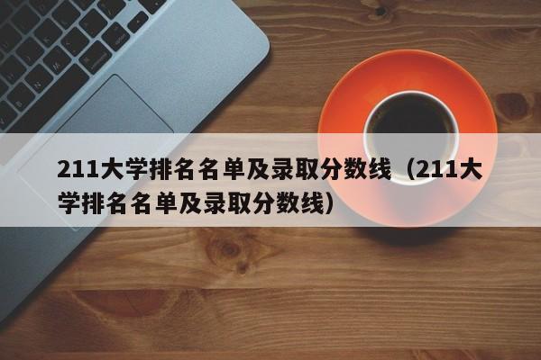 211大学排名名单及录取分数线（211大学排名名单及录取分数线）