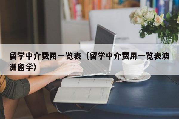 留学中介费用一览表（留学中介费用一览表澳洲留学）