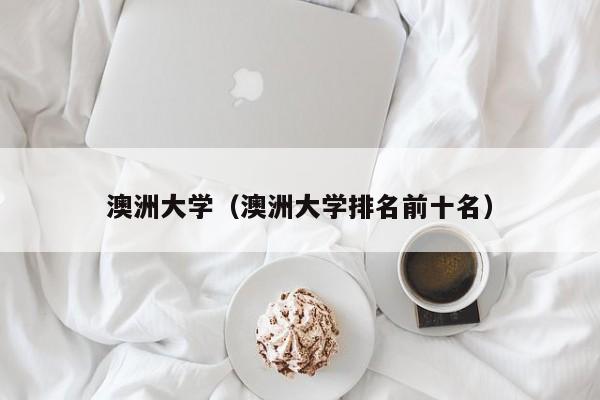 澳洲大学（澳洲大学排名前十名）