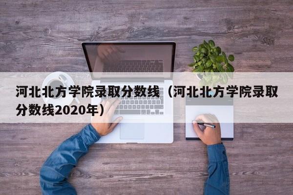 河北北方学院录取分数线（河北北方学院录取分数线2020年）