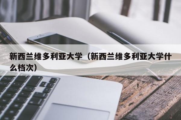 新西兰维多利亚大学（新西兰维多利亚大学什么档次）