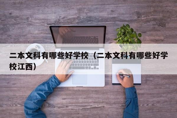 二本文科有哪些好学校（二本文科有哪些好学校江西）