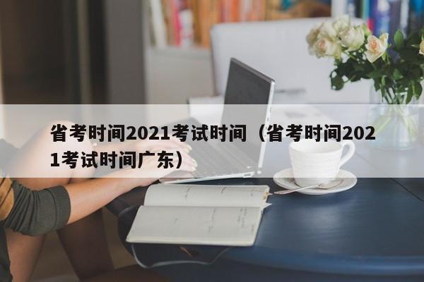 省考时间2021考试时间（省考时间2021考试时间广东）