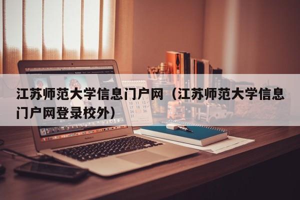 江苏师范大学信息门户网（江苏师范大学信息门户网登录校外）