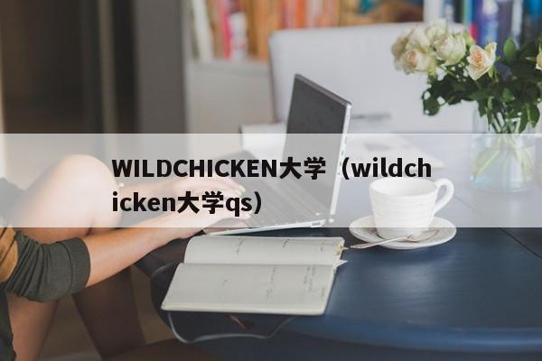 WILDCHICKEN大学（wildchicken大学qs）
