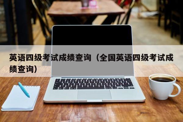 英语四级考试成绩查询（全国英语四级考试成绩查询）