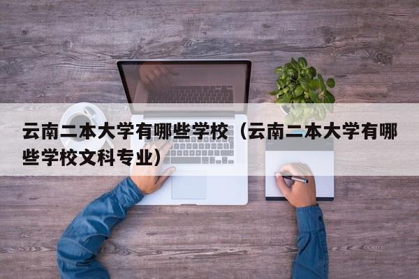 云南二本大学有哪些学校（云南二本大学有哪些学校文科专业）