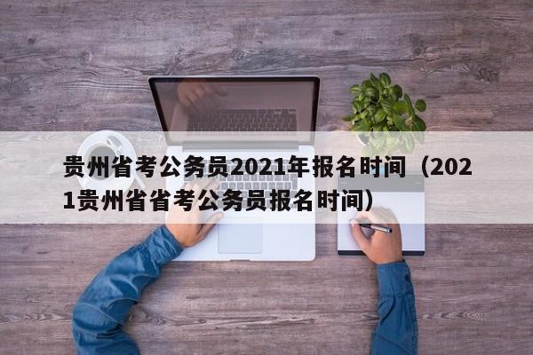 贵州省考公务员2021年报名时间（2021贵州省省考公务员报名时间）