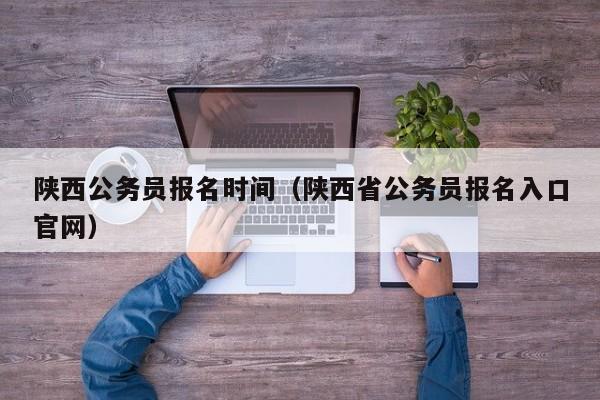 陕西公务员报名时间（陕西省公务员报名入口官网）