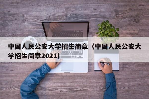 中国人民公安大学招生简章（中国人民公安大学招生简章2021）