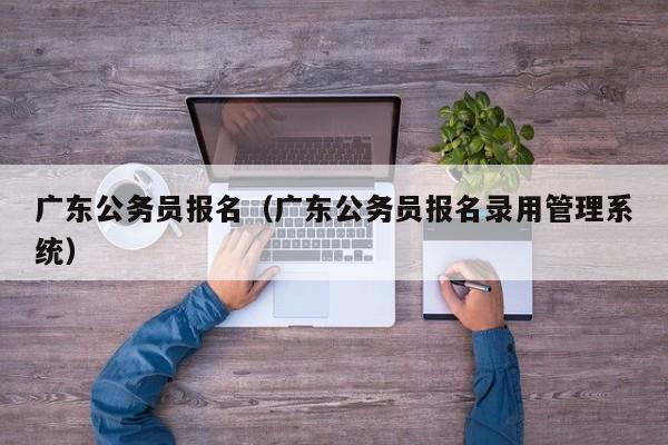 广东公务员报名（广东公务员报名录用管理系统）