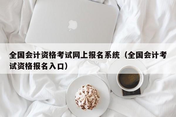全国会计资格考试网上报名系统（全国会计考试资格报名入口）