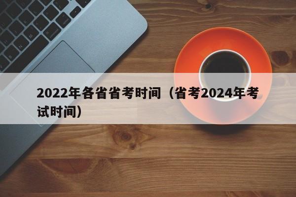 2022年各省省考时间（省考2024年考试时间）