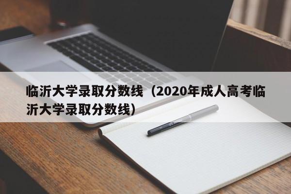 临沂大学录取分数线（2020年成人高考临沂大学录取分数线）