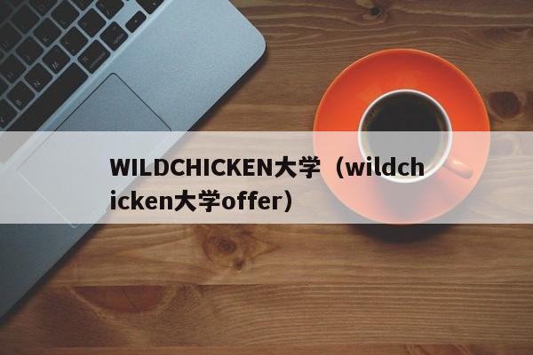 WILDCHICKEN大学（wildchicken大学offer）