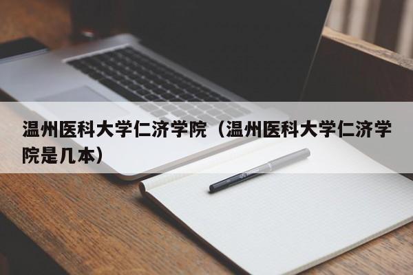温州医科大学仁济学院（温州医科大学仁济学院是几本）