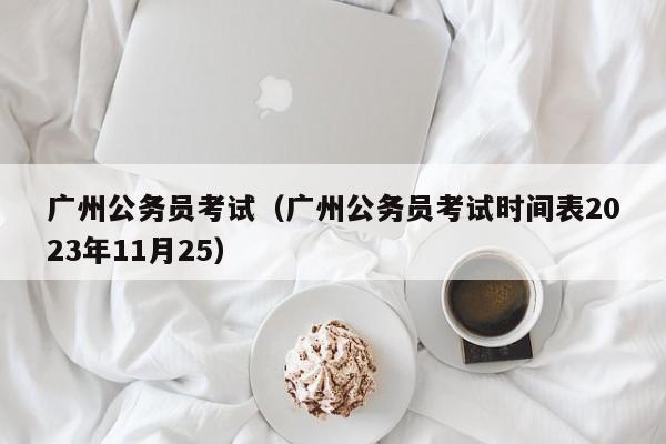广州公务员考试（广州公务员考试时间表2023年11月25）