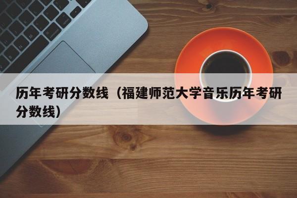 历年考研分数线（福建师范大学音乐历年考研分数线）