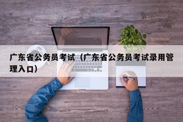 广东省公务员考试（广东省公务员考试录用管理入口）