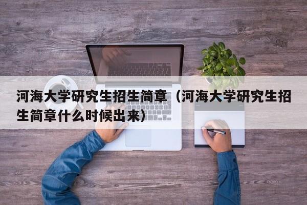 河海大学研究生招生简章（河海大学研究生招生简章什么时候出来）