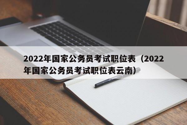 2022年国家公务员考试职位表（2022年国家公务员考试职位表云南）