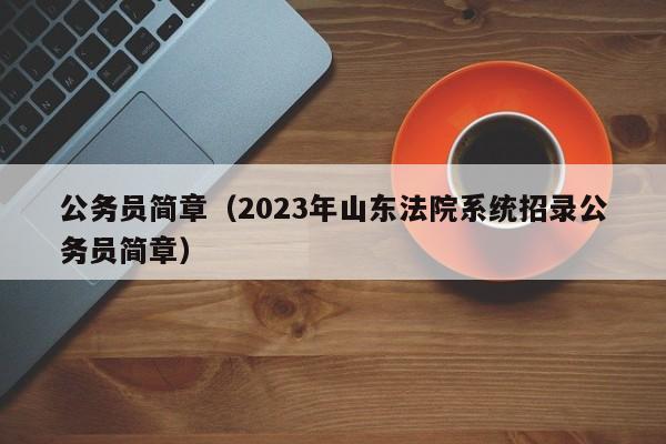 公务员简章（2023年山东法院系统招录公务员简章）